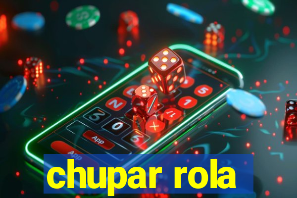 chupar rola